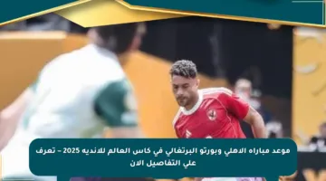 موعد مباراة الأهلي وبورتو البرتغالي في كأس العالم للأندية 2025 – تعرف على التفاصيل الآن